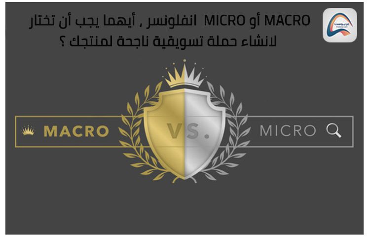 Macro أو Micro انفلونسر ، أيهما يجب أن تختار لانشاء حملة تسويقية ناجحة لمنتجك ؟